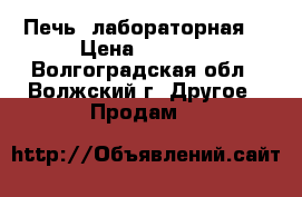 Печь  лабораторная. › Цена ­ 6 000 - Волгоградская обл., Волжский г. Другое » Продам   